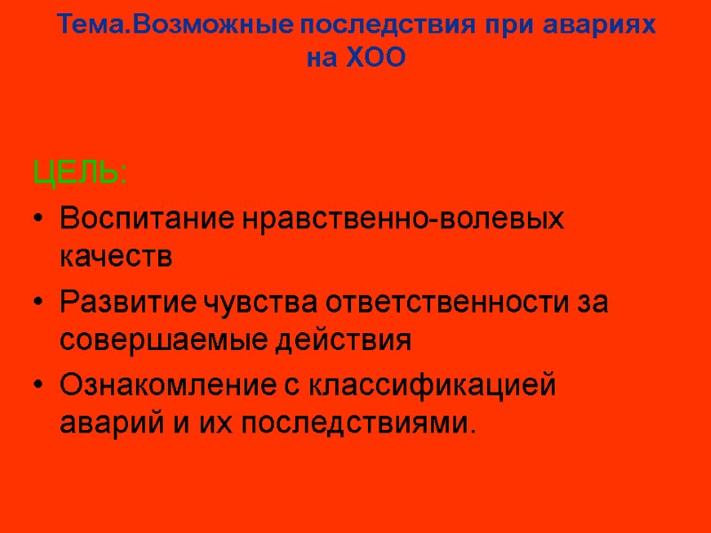 Тема.Возможные последствия при авариях на ХОО ЦЕЛЬ: Воспитание нравственно-волевых качеств Развитие чувства ответственности за